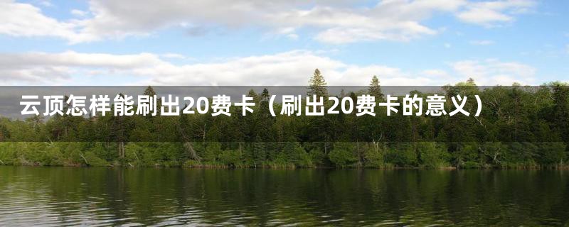 云顶怎样能刷出20费卡(刷出20费卡的意义)