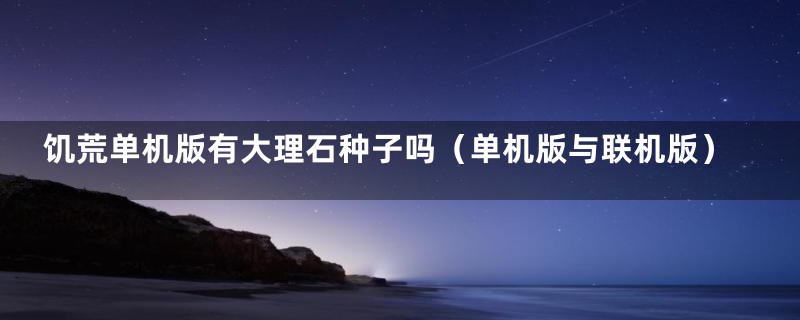 饥荒单机版有大理石种子吗（单机版与联机版）