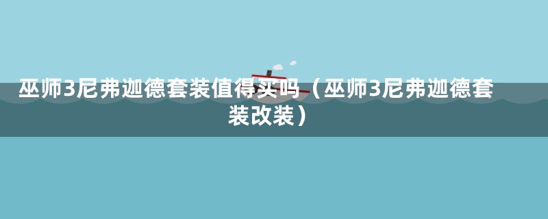 巫师3尼弗迦德套装值得买吗(巫师3尼弗迦德套装改装)