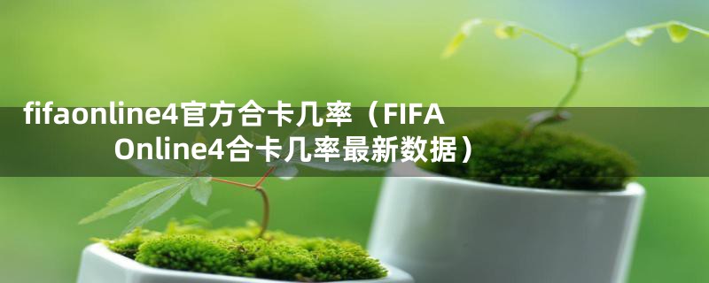 fifaonline4官方合卡几率(FIFAOnline4合卡几率最新数据)