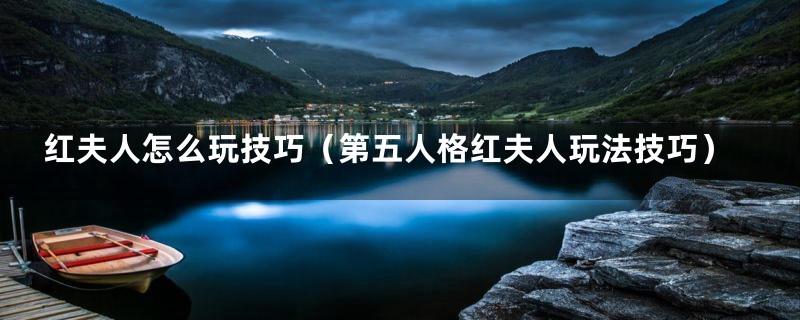 红夫人怎么玩技巧（第五人格红夫人玩法技巧）