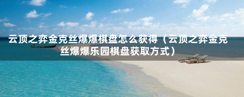 云顶之弈金克丝爆爆棋盘怎么获得(云顶之弈金克丝爆爆乐园棋盘获取方式)