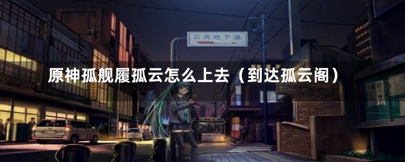 原神孤舰履孤云怎么上去(到达孤云阁)