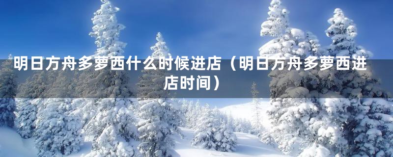 明日方舟多萝西什么时候进店（明日方舟多萝西进店时间）