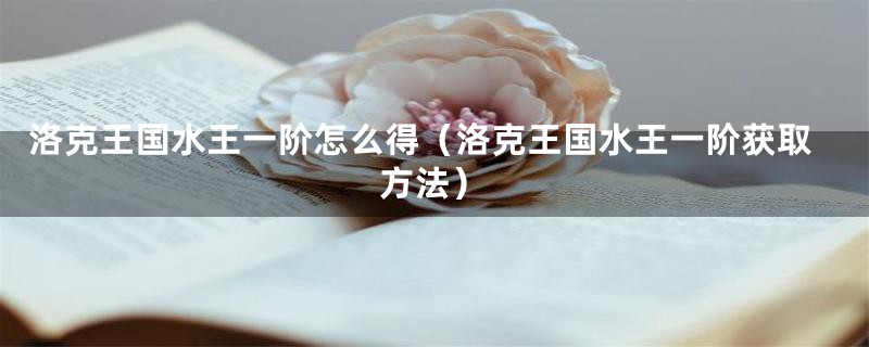 洛克王国水王一阶怎么得(洛克王国水王一阶获取方法)