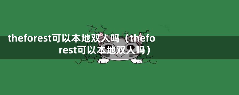 theforest可以本地双人吗(theforest可以本地双人吗)