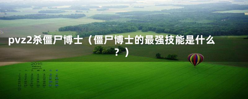 pvz2杀僵尸博士（僵尸博士的最强技能是什么？）