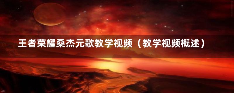 王者荣耀桑杰元歌教学视频(教学视频概述)