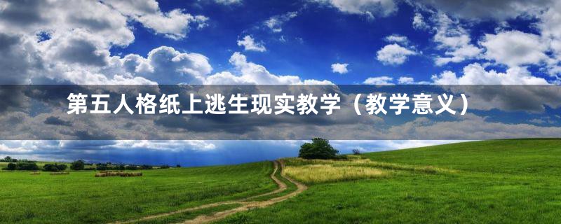 第五人格纸上逃生现实教学(教学意义)