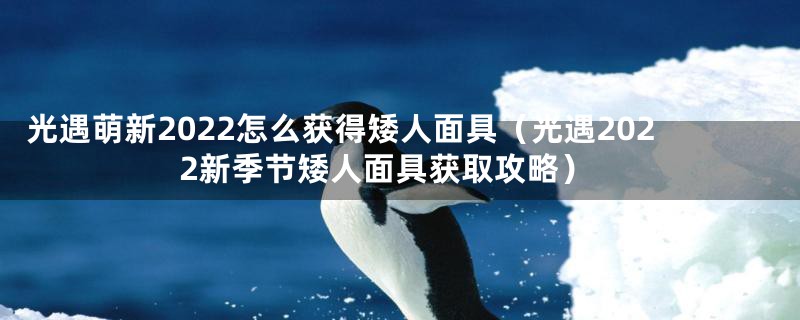光遇萌新2022怎么获得矮人面具(光遇2022新季节矮人面具获取攻略)
