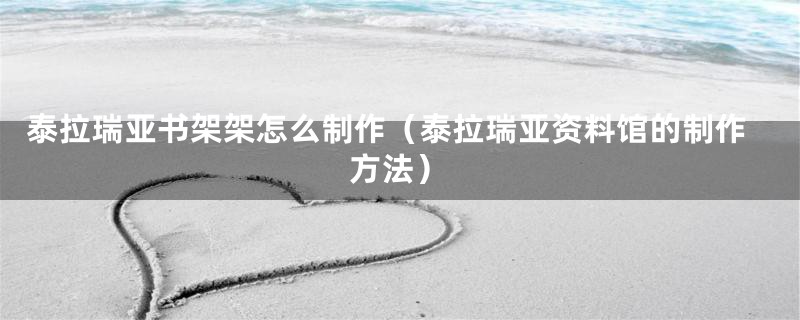 泰拉瑞亚书架架怎么制作(泰拉瑞亚资料馆的制作方法)