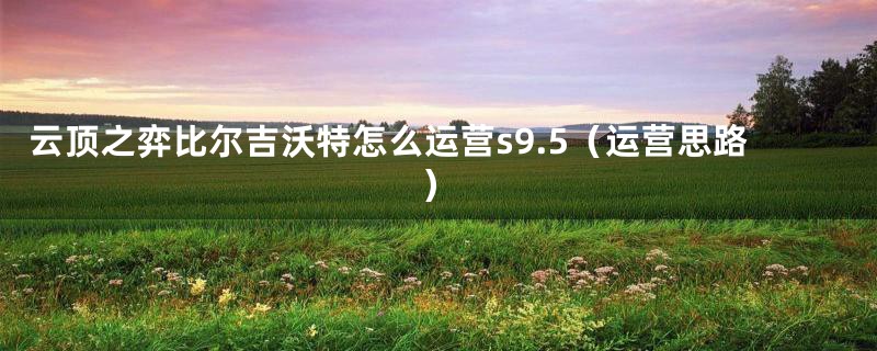 云顶之弈比尔吉沃特怎么运营s9.5(运营思路)