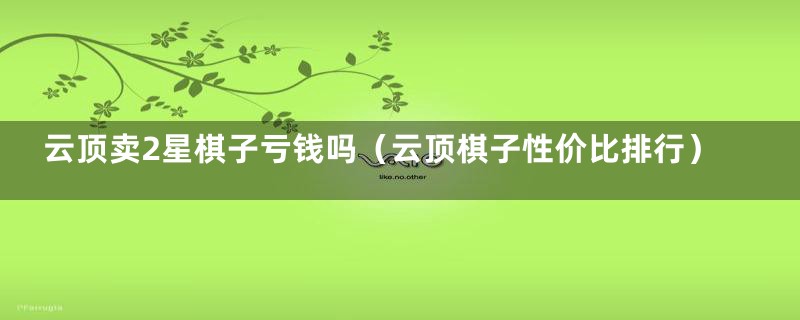 云顶卖2星棋子亏钱吗（云顶棋子性价比排行）