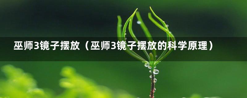 巫师3镜子摆放(巫师3镜子摆放的科学原理)