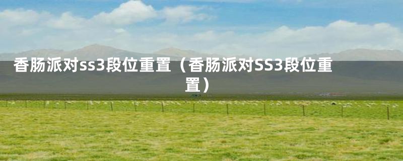 香肠派对ss3段位重置(香肠派对SS3段位重置)