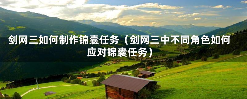 剑网三如何制作锦囊任务（剑网三中不同角色如何应对锦囊任务）