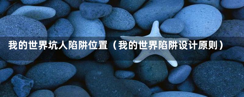 我的世界坑人陷阱位置(我的世界陷阱设计原则)