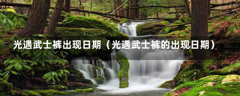 光遇武士裤出现日期(光遇武士裤的出现日期)