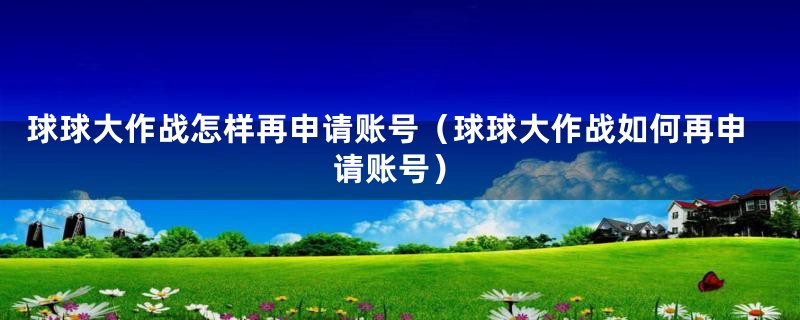 球球大作战怎样再申请账号（球球大作战如何再申请账号）