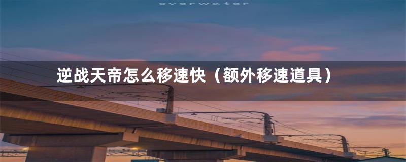 逆战天帝怎么移速快(额外移速道具)