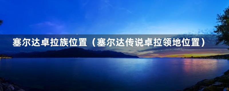 塞尔达卓拉族位置(塞尔达传说卓拉领地位置)
