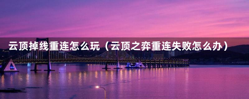 云顶掉线重连怎么玩(云顶之弈重连失败怎么办)