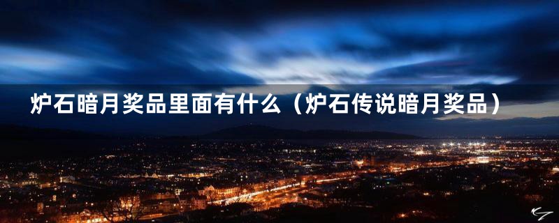 炉石暗月奖品里面有什么(炉石传说暗月奖品)