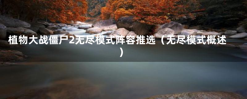 植物大战僵尸2无尽模式阵容推选(无尽模式概述)