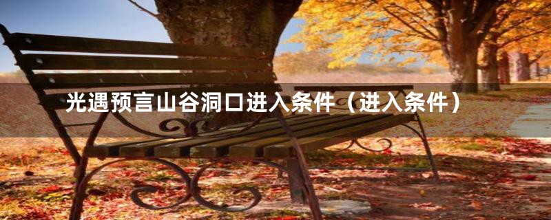 光遇预言山谷洞口进入条件(进入条件)