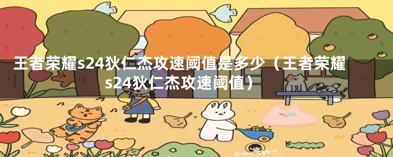 王者荣耀s24狄仁杰攻速阈值是多少(王者荣耀s24狄仁杰攻速阈值)