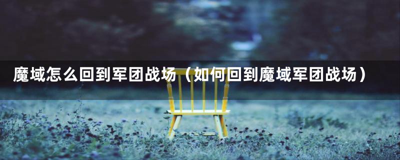 魔域怎么回到军团战场(如何回到魔域军团战场)