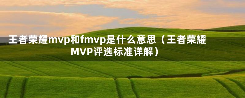 王者荣耀mvp和fmvp是什么意思(王者荣耀MVP评选标准详解)