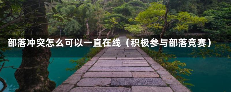 部落冲突怎么可以一直在线(积极参与部落竞赛)