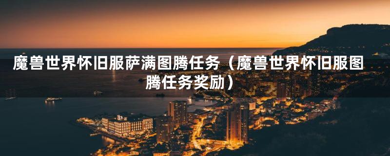 魔兽世界怀旧服萨满图腾任务（魔兽世界怀旧服图腾任务奖励）