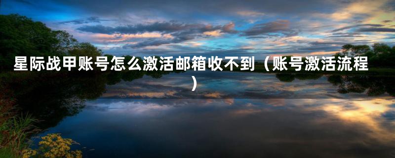 星际战甲账号怎么激活邮箱收不到(账号激活流程)