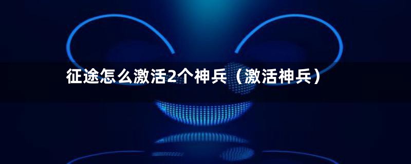 征途怎么激活2个神兵（激活神兵）