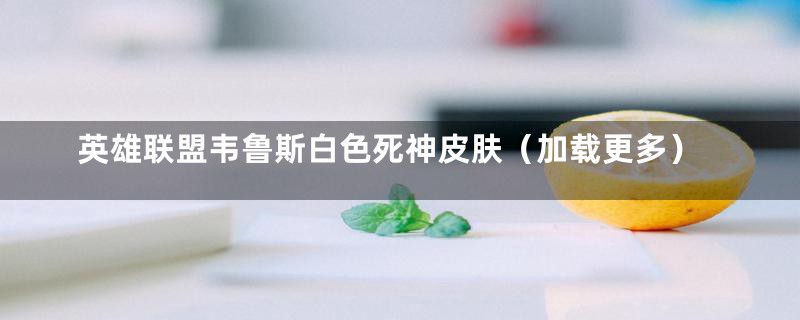 英雄联盟韦鲁斯白色死神皮肤(加载更多)