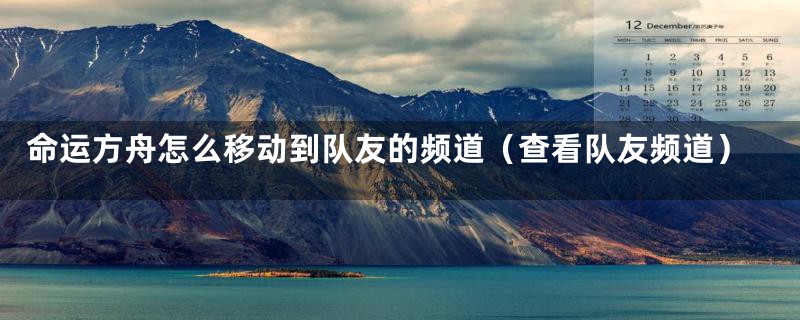 命运方舟怎么移动到队友的频道(查看队友频道)