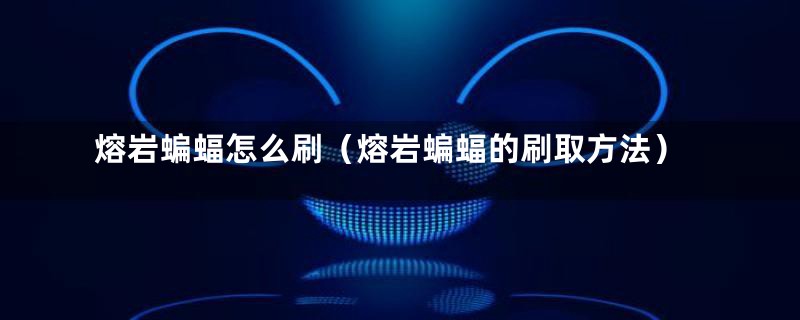 熔岩蝙蝠怎么刷(熔岩蝙蝠的刷取方法)
