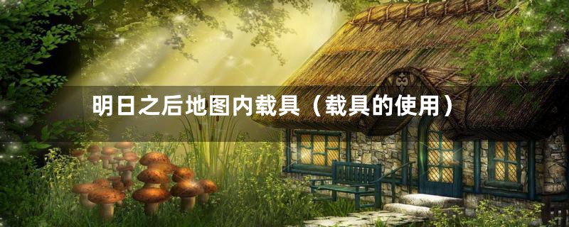 明日之后地图内载具(载具的使用)