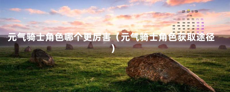 元气骑士角色哪个更厉害（元气骑士角色获取途径）