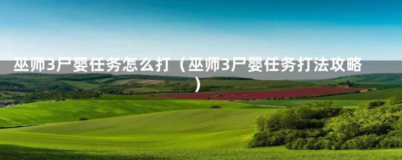 巫师3尸婴任务怎么打（巫师3尸婴任务打法攻略）