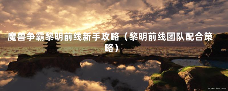 魔兽争霸黎明前线新手攻略（黎明前线团队配合策略）