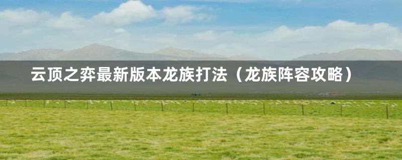 云顶之弈最新版本龙族打法(龙族阵容攻略)