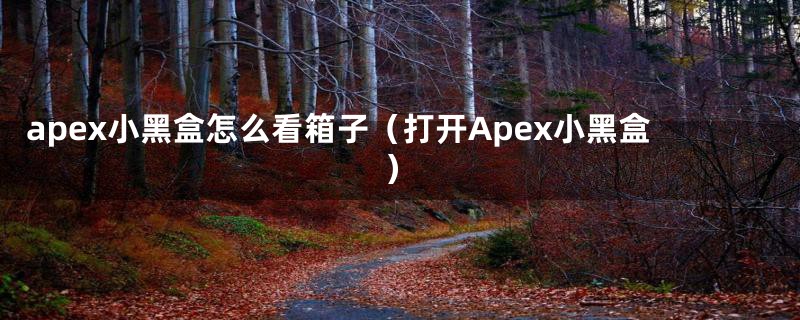 apex小黑盒怎么看箱子（打开Apex小黑盒）