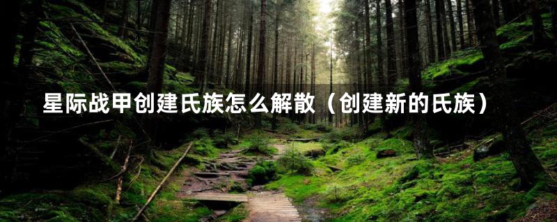 星际战甲创建氏族怎么解散(创建新的氏族)