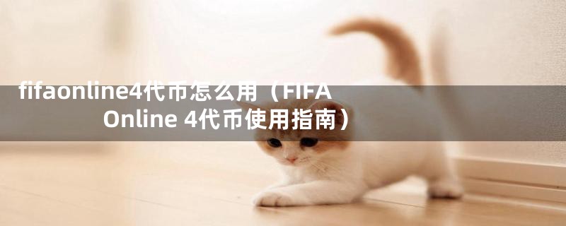 fifaonline4代币怎么用(FIFA Online 4代币使用指南)