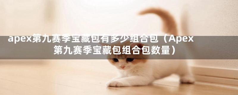 apex第九赛季宝藏包有多少组合包(Apex第九赛季宝藏包组合包数量)