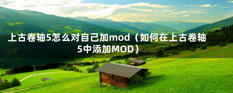 上古卷轴5怎么对自己加mod（如何在上古卷轴5中添加MOD）