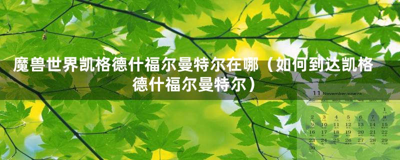 魔兽世界凯格德什福尔曼特尔在哪(如何到达凯格德什福尔曼特尔)